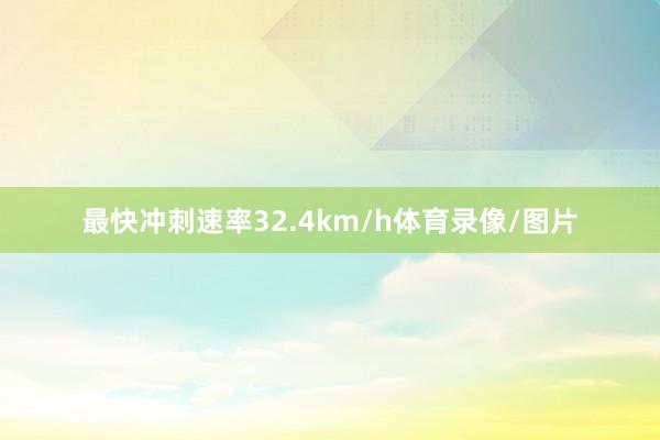 最快冲刺速率32.4km/h体育录像/图片