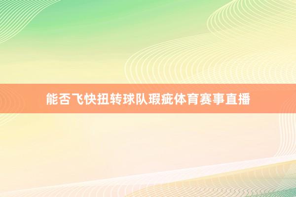 能否飞快扭转球队瑕疵体育赛事直播