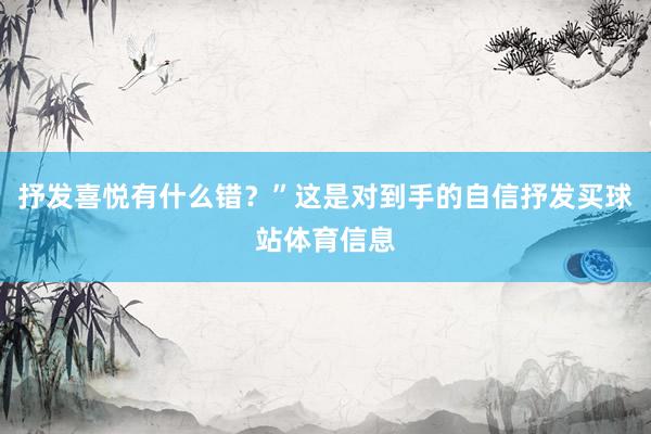 抒发喜悦有什么错？”这是对到手的自信抒发买球站体育信息