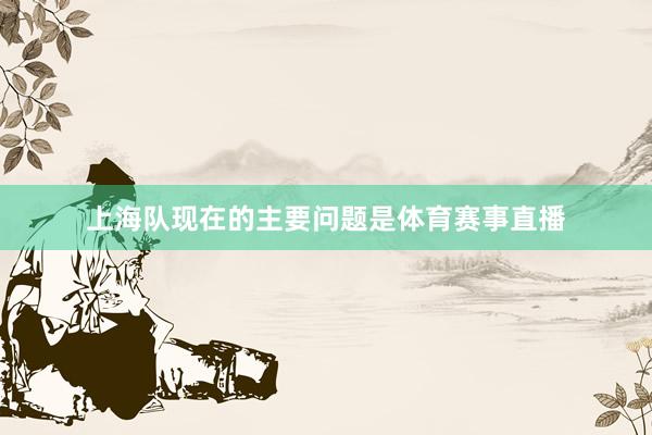 上海队现在的主要问题是体育赛事直播