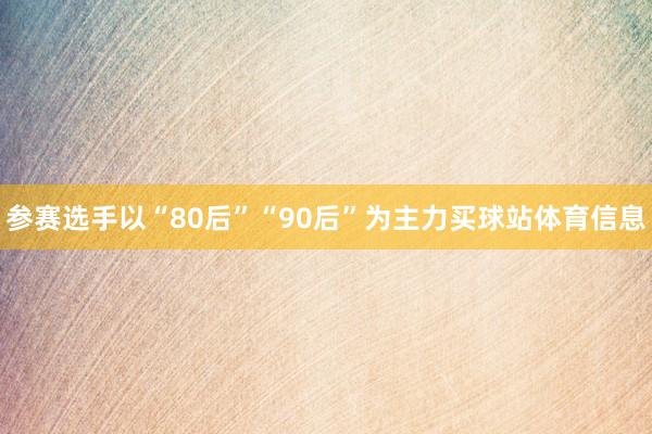 参赛选手以“80后”“90后”为主力买球站体育信息