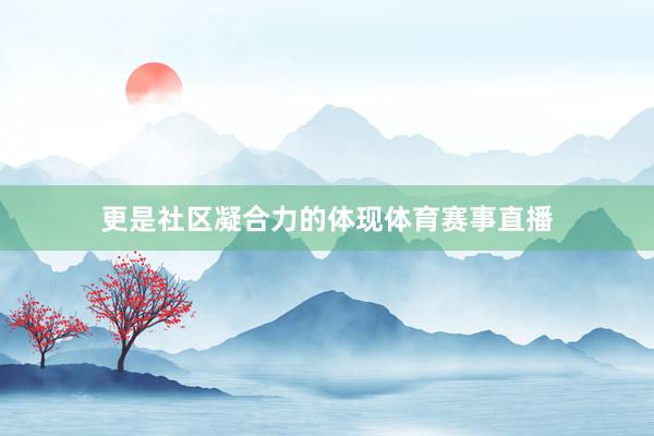 更是社区凝合力的体现体育赛事直播