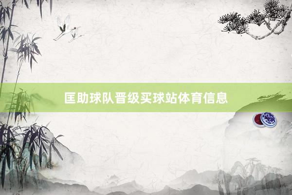 匡助球队晋级买球站体育信息