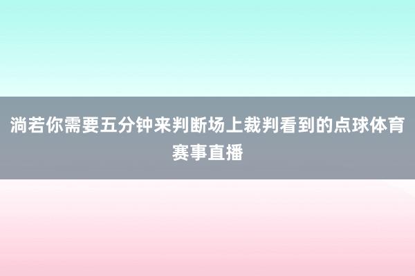 淌若你需要五分钟来判断场上裁判看到的点球体育赛事直播