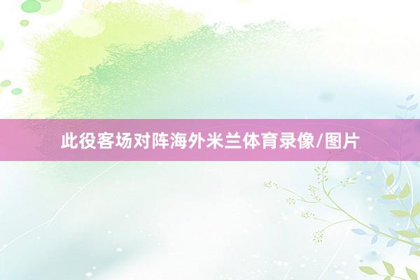 此役客场对阵海外米兰体育录像/图片