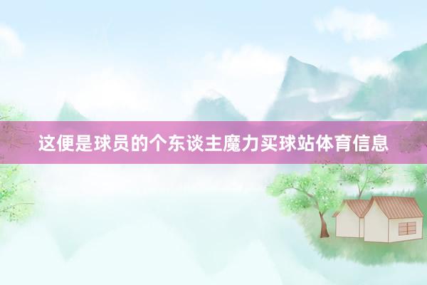这便是球员的个东谈主魔力买球站体育信息