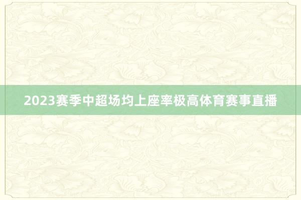 2023赛季中超场均上座率极高体育赛事直播