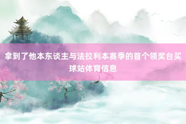 拿到了他本东谈主与法拉利本赛季的首个领奖台买球站体育信息