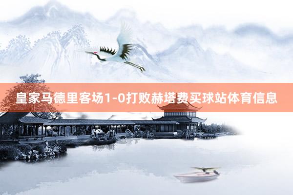 皇家马德里客场1-0打败赫塔费买球站体育信息
