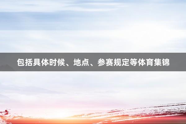 包括具体时候、地点、参赛规定等体育集锦