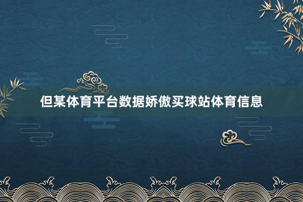 但某体育平台数据娇傲买球站体育信息