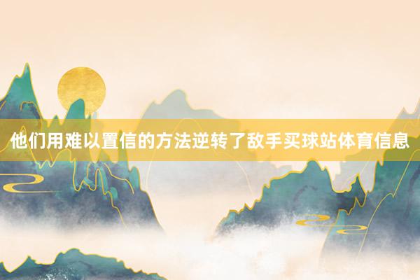 他们用难以置信的方法逆转了敌手买球站体育信息