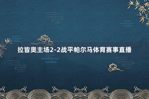 拉皆奥主场2-2战平帕尔马体育赛事直播
