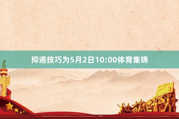 抑遏技巧为5月2日10:00体育集锦