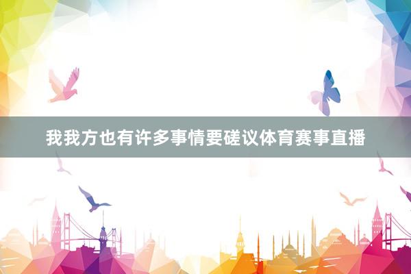 我我方也有许多事情要磋议体育赛事直播