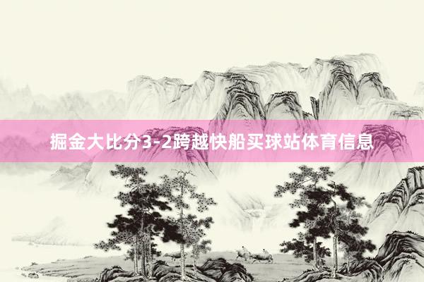 掘金大比分3-2跨越快船买球站体育信息