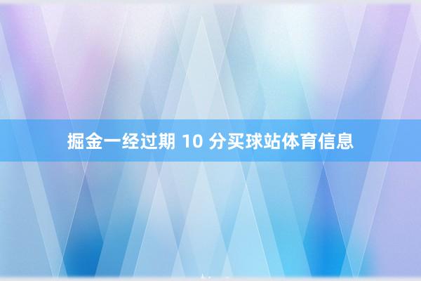 掘金一经过期 10 分买球站体育信息