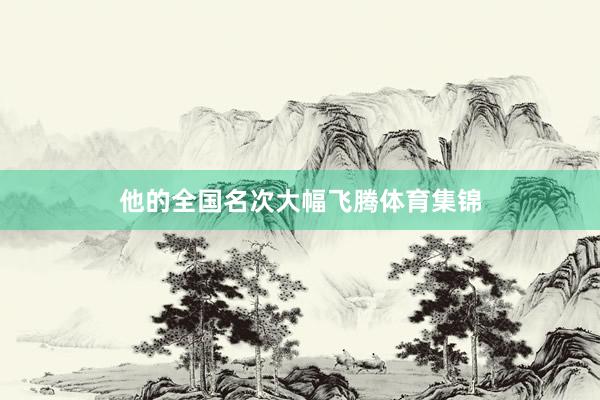 他的全国名次大幅飞腾体育集锦