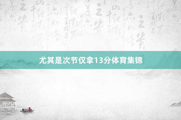 尤其是次节仅拿13分体育集锦