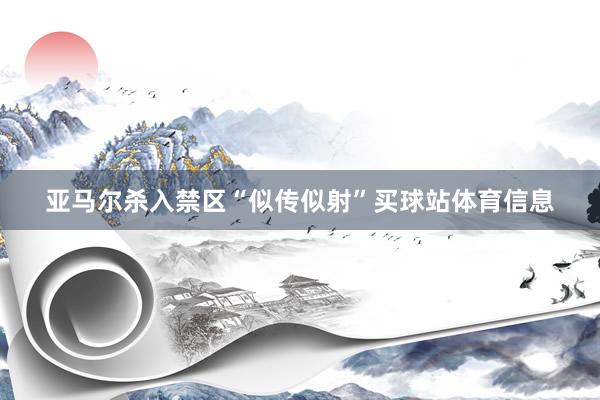 亚马尔杀入禁区“似传似射”买球站体育信息