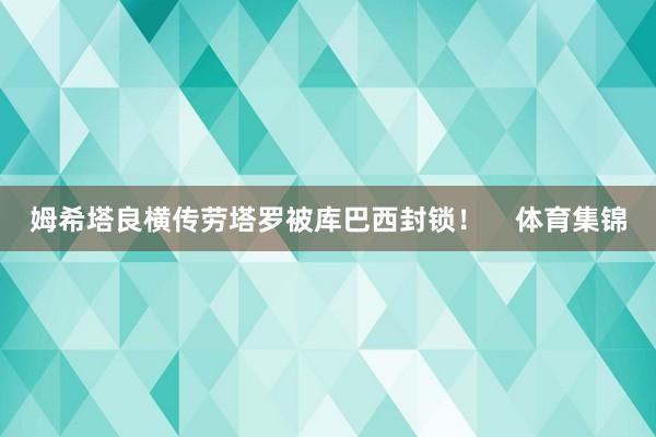 姆希塔良横传劳塔罗被库巴西封锁！    体育集锦