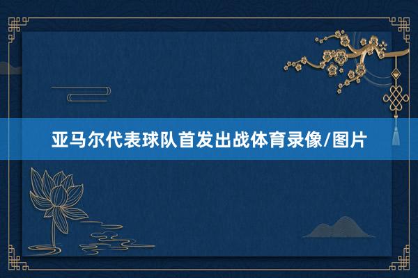 亚马尔代表球队首发出战体育录像/图片