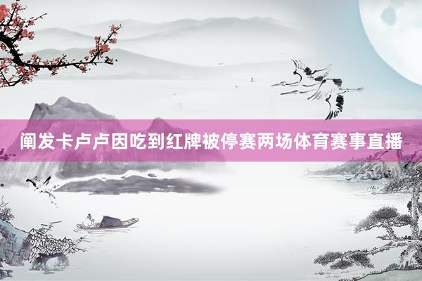 阐发卡卢卢因吃到红牌被停赛两场体育赛事直播