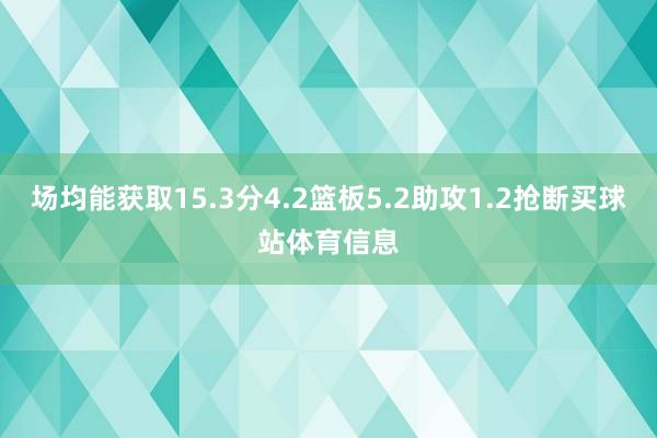 场均能获取15.3分4.2篮板5.2助攻1.2抢断买球站体育信息