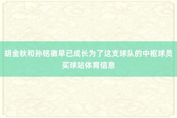 胡金秋和孙铭徽早已成长为了这支球队的中枢球员买球站体育信息