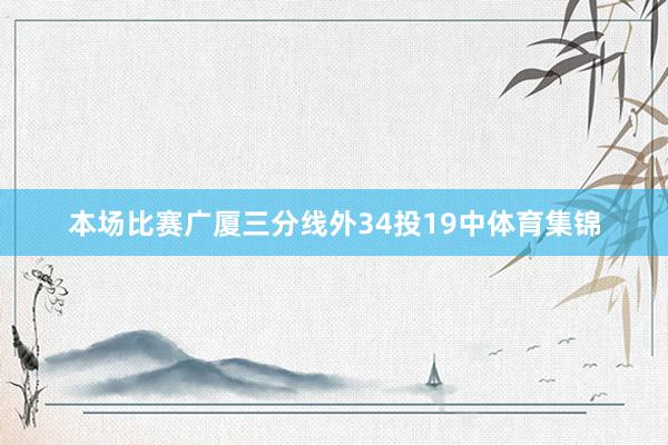 本场比赛广厦三分线外34投19中体育集锦