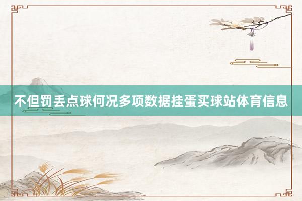 不但罚丢点球何况多项数据挂蛋买球站体育信息