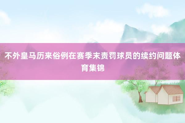 不外皇马历来俗例在赛季末责罚球员的续约问题体育集锦