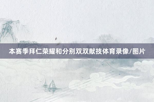 本赛季拜仁荣耀和分别双双献技体育录像/图片