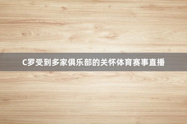 C罗受到多家俱乐部的关怀体育赛事直播