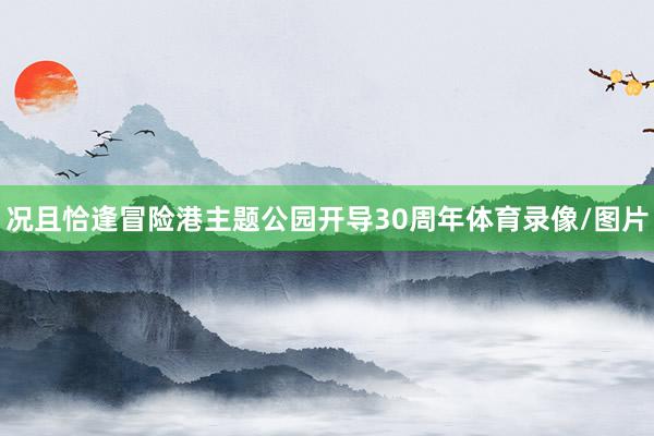 况且恰逢冒险港主题公园开导30周年体育录像/图片