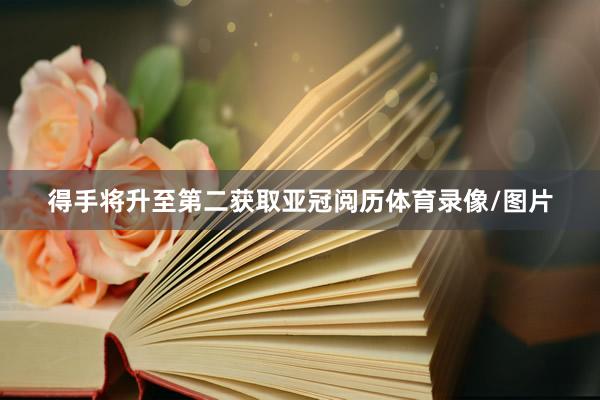得手将升至第二获取亚冠阅历体育录像/图片