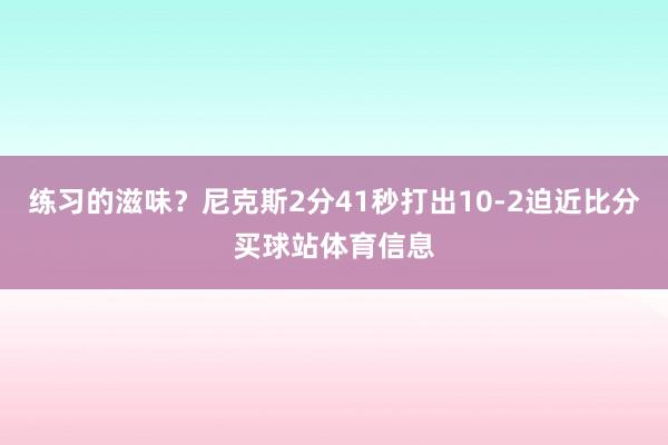 练习的滋味？尼克斯2分41秒打出10-2迫近比分买球站体育信息