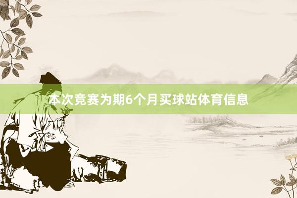 本次竞赛为期6个月买球站体育信息