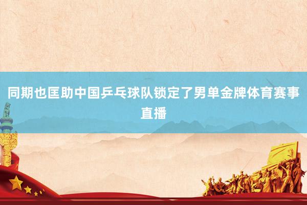 同期也匡助中国乒乓球队锁定了男单金牌体育赛事直播