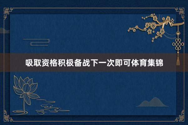 吸取资格积极备战下一次即可体育集锦