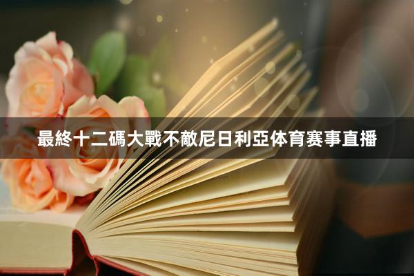 最終十二碼大戰不敵尼日利亞体育赛事直播