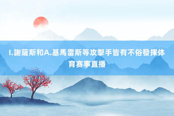 I.謝薩斯和A.基馬雷斯等攻擊手皆有不俗發揮体育赛事直播