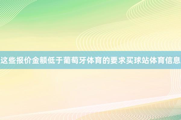 这些报价金额低于葡萄牙体育的要求买球站体育信息