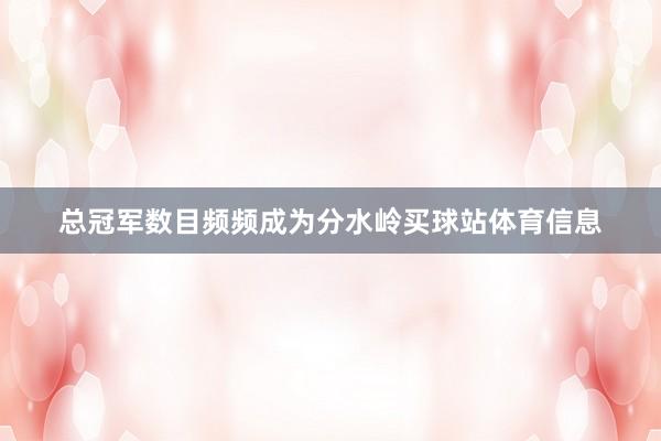 总冠军数目频频成为分水岭买球站体育信息