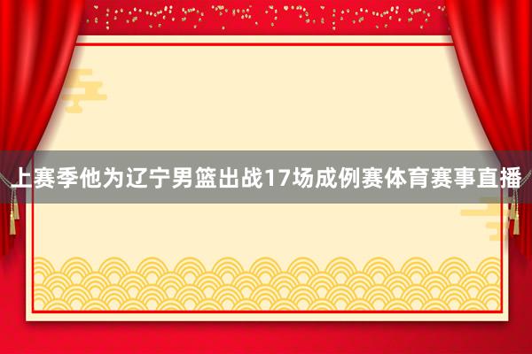 上赛季他为辽宁男篮出战17场成例赛体育赛事直播
