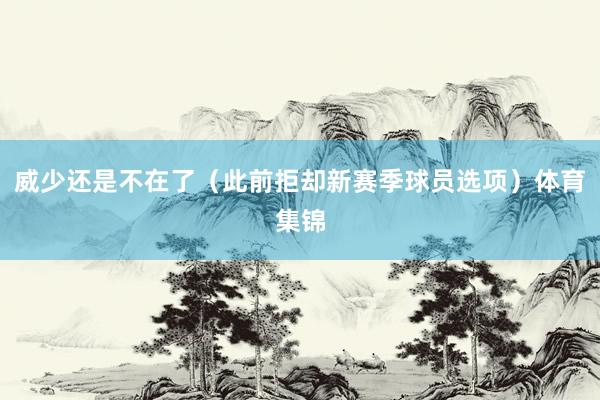 威少还是不在了（此前拒却新赛季球员选项）体育集锦