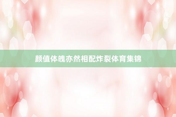 颜值体魄亦然相配炸裂体育集锦
