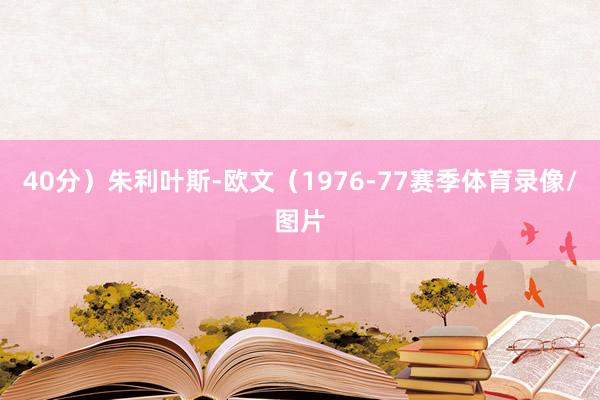 40分）朱利叶斯-欧文（1976-77赛季体育录像/图片