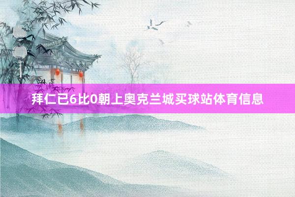 拜仁已6比0朝上奥克兰城买球站体育信息