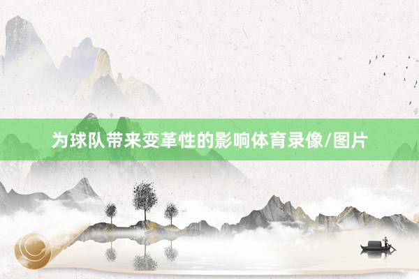 为球队带来变革性的影响体育录像/图片